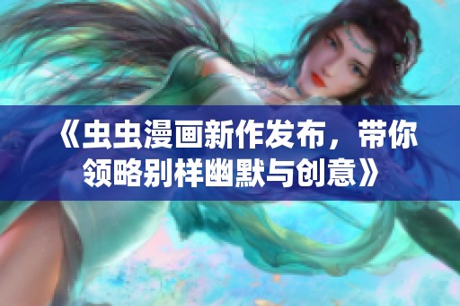 《虫虫漫画新作发布，带你领略别样幽默与创意》