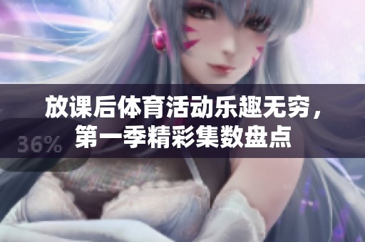 放课后体育活动乐趣无穷，第一季精彩集数盘点