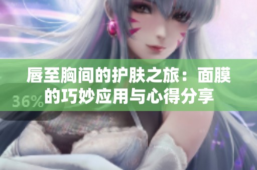 唇至胸间的护肤之旅：面膜的巧妙应用与心得分享