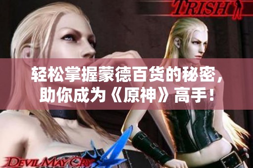 轻松掌握蒙德百货的秘密，助你成为《原神》高手！