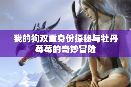 我的狗双重身份探秘与牡丹莓莓的奇妙冒险