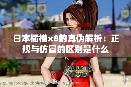日本插槽x8的真伪解析：正规与仿冒的区别是什么