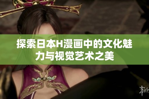 探索日本H漫画中的文化魅力与视觉艺术之美