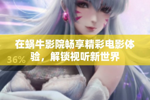 在蜗牛影院畅享精彩电影体验，解锁视听新世界