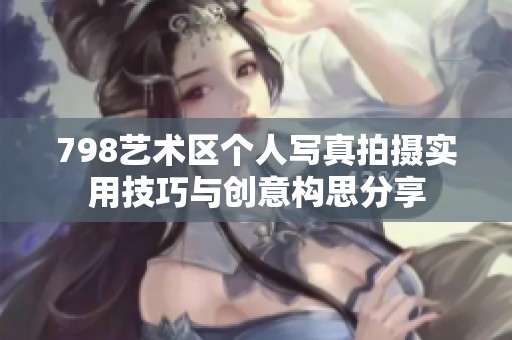 798艺术区个人写真拍摄实用技巧与创意构思分享