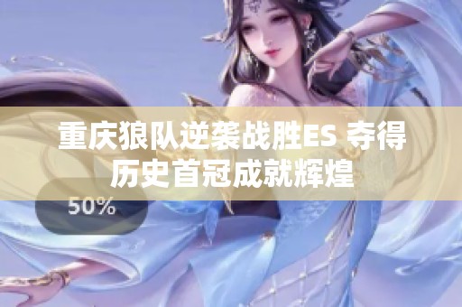 重庆狼队逆袭战胜ES 夺得历史首冠成就辉煌