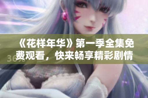 《花样年华》第一季全集免费观看，快来畅享精彩剧情！