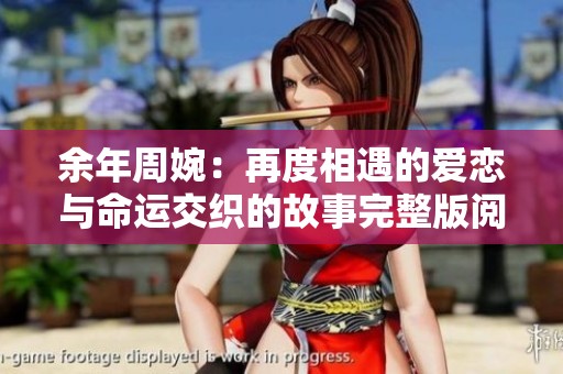 余年周婉：再度相遇的爱恋与命运交织的故事完整版阅读