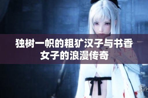 独树一帜的粗犷汉子与书香女子的浪漫传奇