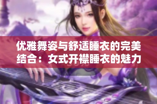 优雅舞姿与舒适睡衣的完美结合：女式开襟睡衣的魅力展示