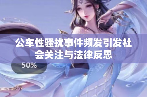 公车性骚扰事件频发引发社会关注与法律反思