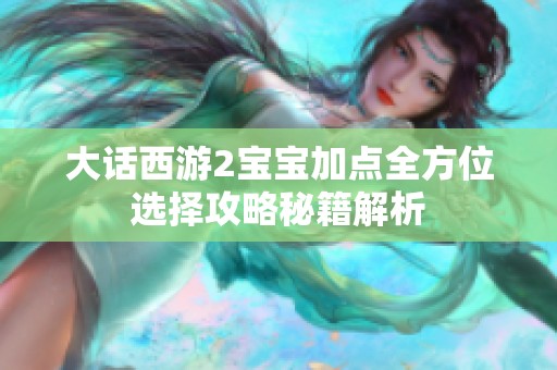 大话西游2宝宝加点全方位选择攻略秘籍解析