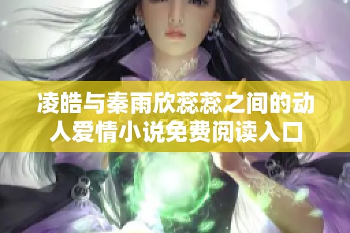 凌皓与秦雨欣蕊蕊之间的动人爱情小说免费阅读入口