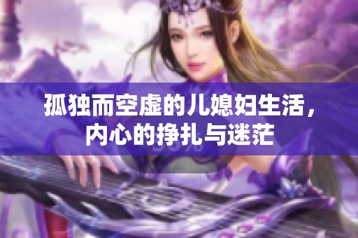 孤独而空虚的儿媳妇生活，内心的挣扎与迷茫