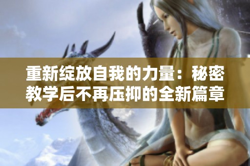 重新绽放自我的力量：秘密教学后不再压抑的全新篇章