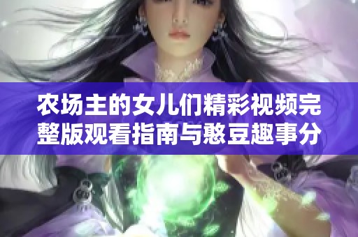 农场主的女儿们精彩视频完整版观看指南与憨豆趣事分享