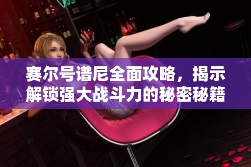 赛尔号谱尼全面攻略，揭示解锁强大战斗力的秘密秘籍