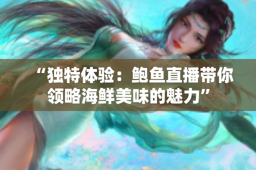 “独特体验：鲍鱼直播带你领略海鲜美味的魅力”