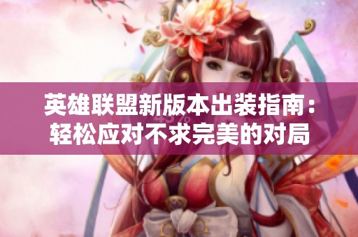 英雄联盟新版本出装指南：轻松应对不求完美的对局