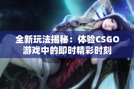 全新玩法揭秘：体验CSGO游戏中的即时精彩时刻