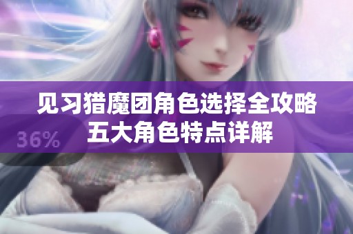 见习猎魔团角色选择全攻略 五大角色特点详解