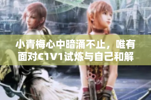 小青梅心中暗涌不止，唯有面对C1V1试炼与自己和解