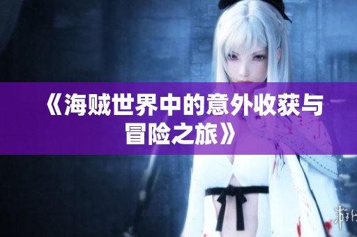 《海贼世界中的意外收获与冒险之旅》