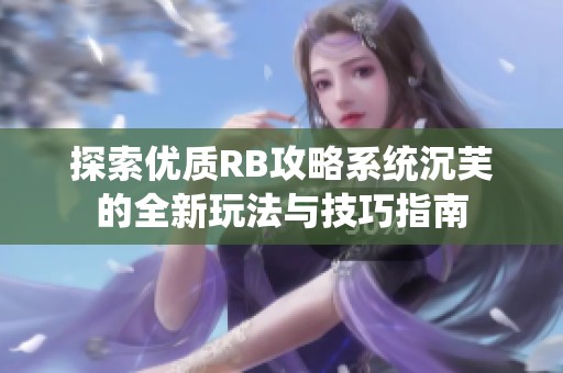 探索优质RB攻略系统沉芙的全新玩法与技巧指南