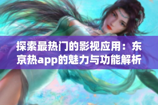 探索最热门的影视应用：东京热app的魅力与功能解析