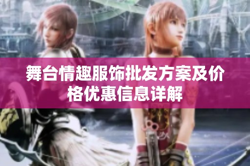 舞台情趣服饰批发方案及价格优惠信息详解