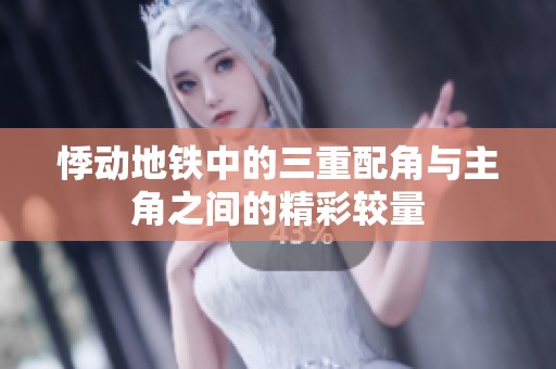 悸动地铁中的三重配角与主角之间的精彩较量
