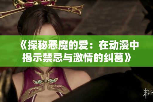 《探秘恶魔的爱：在动漫中揭示禁忌与激情的纠葛》