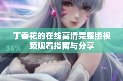 丁香花的在线高清完整版视频观看指南与分享