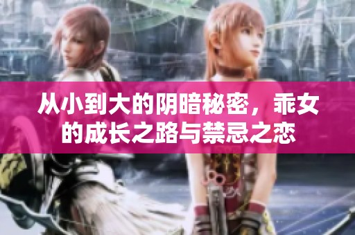 从小到大的阴暗秘密，乖女的成长之路与禁忌之恋