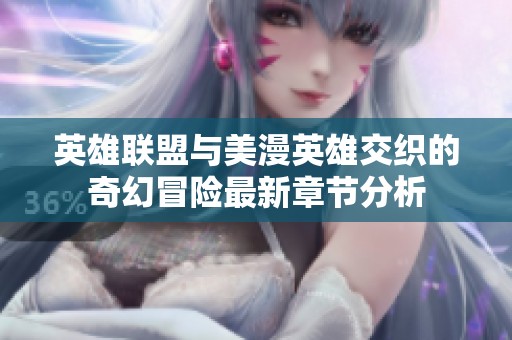 英雄联盟与美漫英雄交织的奇幻冒险最新章节分析