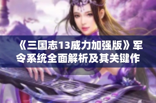 《三国志13威力加强版》军令系统全面解析及其关键作用