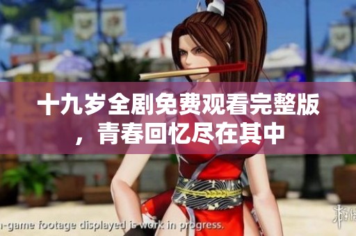 十九岁全剧免费观看完整版，青春回忆尽在其中