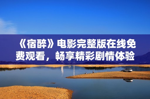 《宿醉》电影完整版在线免费观看，畅享精彩剧情体验