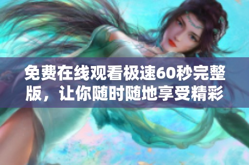 免费在线观看极速60秒完整版，让你随时随地享受精彩影片