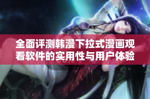 全面评测韩漫下拉式漫画观看软件的实用性与用户体验