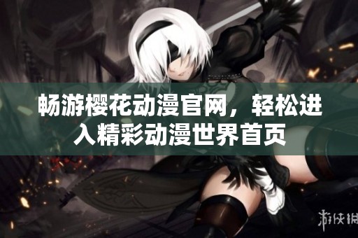 畅游樱花动漫官网，轻松进入精彩动漫世界首页