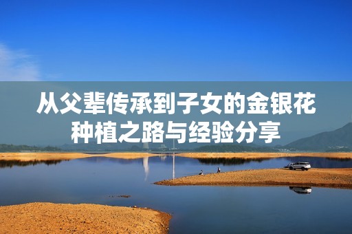 从父辈传承到子女的金银花种植之路与经验分享
