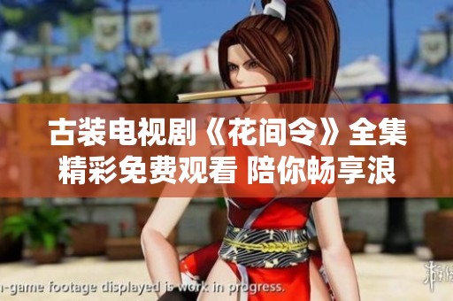古装电视剧《花间令》全集精彩免费观看 陪你畅享浪漫仙侠故事