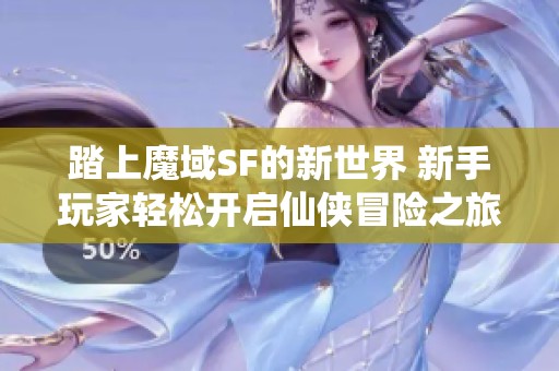 踏上魔域SF的新世界 新手玩家轻松开启仙侠冒险之旅