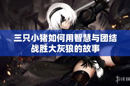 三只小猪如何用智慧与团结战胜大灰狼的故事