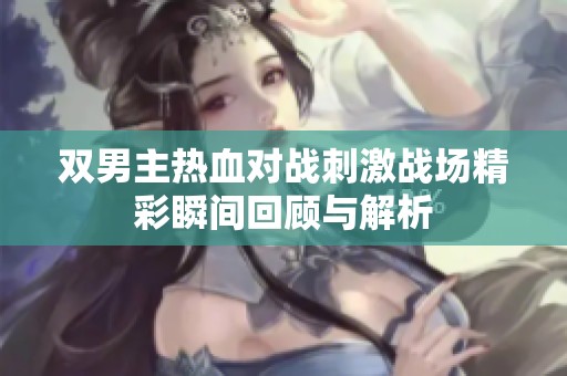 双男主热血对战刺激战场精彩瞬间回顾与解析