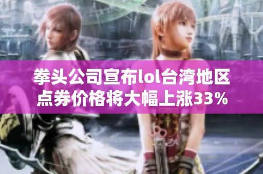 拳头公司宣布lol台湾地区点券价格将大幅上涨33%