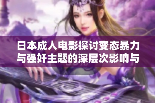 日本成人电影探讨变态暴力与强奸主题的深层次影响与反思
