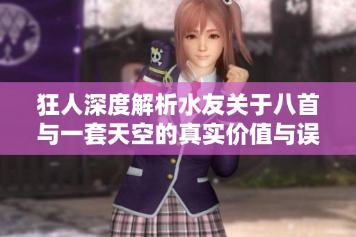 狂人深度解析水友关于八首与一套天空的真实价值与误解