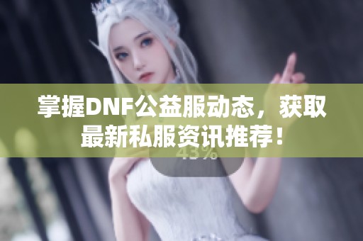 掌握DNF公益服动态，获取最新私服资讯推荐！